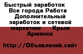 !!!Быстрый заработок!!! - Все города Работа » Дополнительный заработок и сетевой маркетинг   . Крым,Армянск